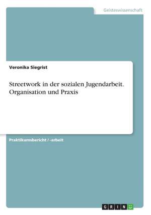 Streetwork in der sozialen Jugendarbeit. Organisation und Praxis de Veronika Siegrist