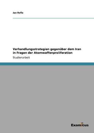 Verhandlungsstrategien gegenüber dem Iran in Fragen der Atomwaffenproliferation de Jan Refle