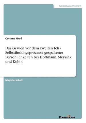 Das Grauen vor dem zweiten Ich - Selbstfindungsprozesse gespaltener Persönlichkeiten bei Hoffmann, Meyrink und Kubin de Corinna Groß