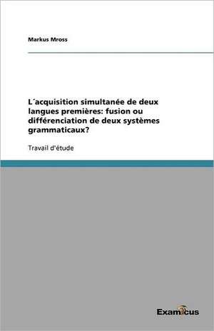 L´acquisition simultanée de deux langues premières: fusion ou différenciation de deux systèmes grammaticaux? de Markus Mross