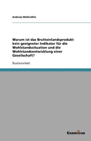 Warum ist das Bruttoinlandsprodukt kein geeigneter Indikator für die Wohlstandssituation und die Wohlstandsentwicklung einer Gesellschaft? de Andreas Mellenthin