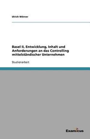 Basel II, Entwicklung, Inhalt und Anforderungen an das Controlling mittelständischer Unternehmen de Ulrich Wörner