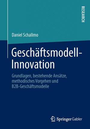 Geschäftsmodell-Innovation: Grundlagen, bestehende Ansätze, methodisches Vorgehen und B2B-Geschäftsmodelle de Daniel Schallmo