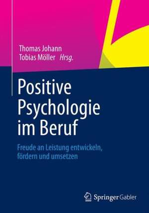 Positive Psychologie im Beruf: Freude an Leistung entwickeln, fördern und umsetzen de Thomas Johann