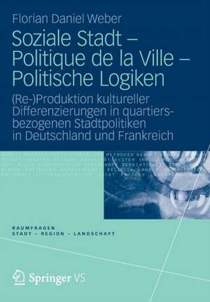 Soziale Stadt - Politique de la Ville - Politische Logiken: (Re-)Produktion kultureller Differenzierungen in quartiersbezogenen Stadtpolitiken in Deutschland und Frankreich de Florian Daniel Weber