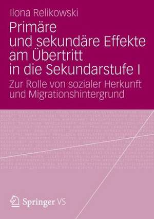 Primäre und sekundäre Effekte am Übertritt in die Sekundarstufe I: Zur Rolle von sozialer Herkunft und Migrationshintergrund de Ilona Relikowski