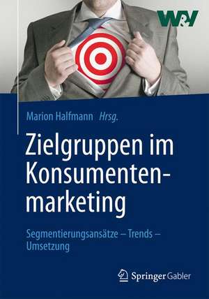 Zielgruppen im Konsumentenmarketing: Segmentierungsansätze – Trends – Umsetzung de Marion Halfmann