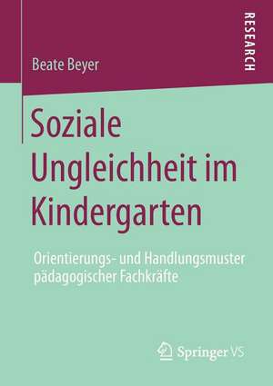 Soziale Ungleichheit im Kindergarten: Orientierungs- und Handlungsmuster pädagogischer Fachkräfte de Beate Beyer