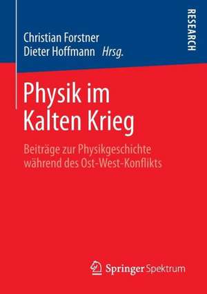 Physik im Kalten Krieg: Beiträge zur Physikgeschichte während des Ost-West-Konflikts de Christian Forstner