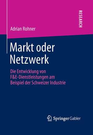 Markt oder Netzwerk: Die Entwicklung von F&E-Dienstleistungen am Beispiel der Schweizer Industrie de Adrian Rohner