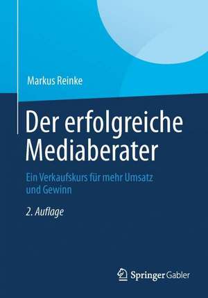 Der erfolgreiche Mediaberater: Ein Verkaufskurs für mehr Umsatz und Gewinn de Markus I. Reinke