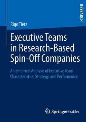 Executive Teams in Research-Based Spin-Off Companies: An Empirical Analysis of Executive Team Characteristics, Strategy, and Performance de Rigo Tietz