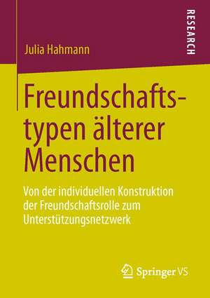 Freundschaftstypen älterer Menschen: Von der individuellen Konstruktion der Freundschaftsrolle zum Unterstützungsnetzwerk de Julia Hahmann