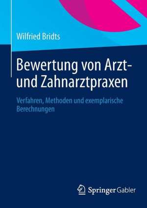 Bewertung von Arzt- und Zahnarztpraxen: Verfahren, Methoden und exemplarische Berechnungen de Wilfried Bridts