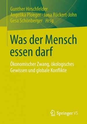 Was der Mensch essen darf: Ökonomischer Zwang, ökologisches Gewissen und globale Konflikte de Gunther Hirschfelder