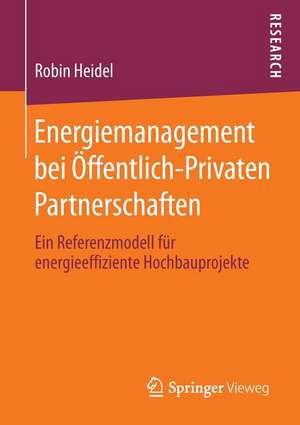 Energiemanagement bei Öffentlich-Privaten Partnerschaften: Ein Referenzmodell für energieeffiziente Hochbauprojekte de Robin Heidel