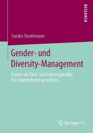 Gender- und Diversity-Management: Frauen als Fach- und Führungskräfte für Unternehmen gewinnen de Sandra Struthmann