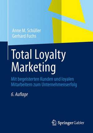 Total Loyalty Marketing: Mit begeisterten Kunden und loyalen Mitarbeitern zum Unternehmenserfolg de Anne M. Schüller