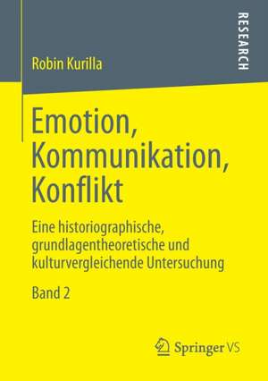 Emotion, Kommunikation, Konflikt: Eine historiographische, grundlagentheoretische und kulturvergleichende Untersuchung Band 2 de Robin Kurilla