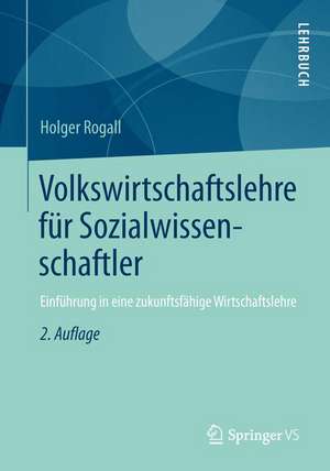 Volkswirtschaftslehre für Sozialwissenschaftler: Einführung in eine zukunftsfähige Wirtschaftslehre de Holger Rogall