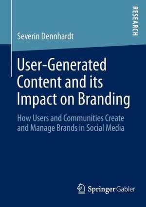 User-Generated Content and its Impact on Branding: How Users and Communities Create and Manage Brands in Social Media de Severin Dennhardt