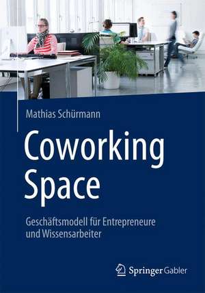 Coworking Space: Geschäftsmodell für Entrepreneure und Wissensarbeiter de Mathias Schürmann