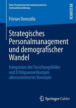 Strategisches Personalmanagement und demografischer Wandel: Integration der Forschungsfelder und Erfolgsauswirkungen altersorientierter Konzepte de Florian Dorozalla