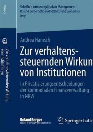 Zur verhaltenssteuernden Wirkung von Institutionen: In Privatisierungsentscheidungen der kommunalen Finanzverwaltung in NRW de Andrea Hanisch