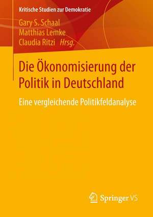 Die Ökonomisierung der Politik in Deutschland: Eine vergleichende Politikfeldanalyse de Gary S. Schaal