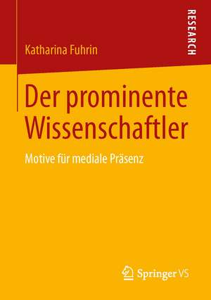 Der prominente Wissenschaftler: Motive für mediale Präsenz de Katharina Fuhrin