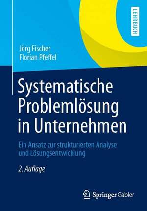 Systematische Problemlösung in Unternehmen: Ein Ansatz zur strukturierten Analyse und Lösungsentwicklung de Jörg Fischer