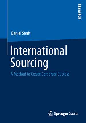 International Sourcing: A Method to Create Corporate Success de Daniel Senft