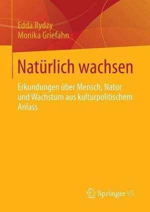 Natürlich wachsen: Erkundungen über Mensch, Natur und Wachstum aus kulturpolitischem Anlass de Edda Rydzy