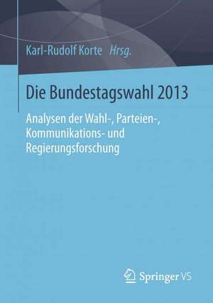 Die Bundestagswahl 2013: Analysen der Wahl-, Parteien-, Kommunikations- und Regierungsforschung de Karl-Rudolf Korte