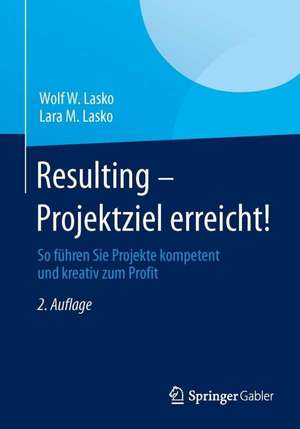 Resulting - Projektziel erreicht!: So führen Sie Projekte kompetent und kreativ zum Profit de Wolf W. Lasko