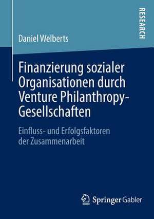 Finanzierung sozialer Organisationen durch Venture Philanthropy-Gesellschaften: Einfluss- und Erfolgsfaktoren der Zusammenarbeit de Daniel Welberts