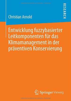 Entwicklung fuzzybasierter Leitkomponenten für das Klimamanagement in der präventiven Konservierung de Christian Arnold