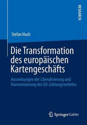 Die Transformation des europäischen Kartengeschäfts: Auswirkungen der Liberalisierung und Harmonisierung des EU-Zahlungsverkehrs de Stefan Huch