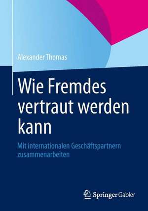 Wie Fremdes vertraut werden kann: Mit internationalen Geschäftspartnern zusammenarbeiten de Alexander Thomas