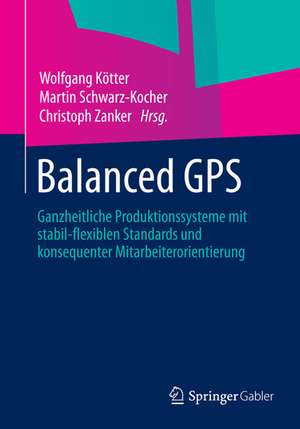 Balanced GPS: Ganzheitliche Produktionssysteme mit stabil-flexiblen Standards und konsequenter Mitarbeiterorientierung de Wolfgang Kötter