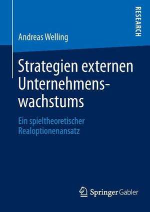 Strategien externen Unternehmenswachstums: Ein spieltheoretischer Realoptionenansatz de Andreas Welling