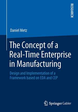 The Concept of a Real-Time Enterprise in Manufacturing: Design and Implementation of a Framework based on EDA and CEP de Daniel Metz