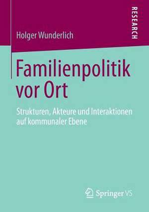 Familienpolitik vor Ort: Strukturen, Akteure und Interaktionen auf kommunaler Ebene de Holger Wunderlich