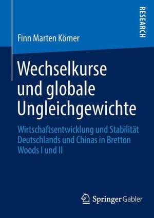 Wechselkurse und globale Ungleichgewichte: Wirtschaftsentwicklung und Stabilität Deutschlands und Chinas in Bretton Woods I und II de Finn Marten Körner