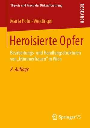 Heroisierte Opfer: Bearbeitungs- und Handlungsstrukturen von „Trümmerfrauen" in Wien de Maria Pohn-Weidinger