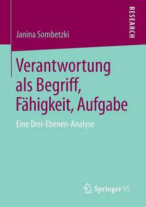 Verantwortung als Begriff, Fähigkeit, Aufgabe: Eine Drei-Ebenen-Analyse de Janina Sombetzki