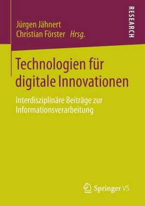 Technologien für digitale Innovationen: Interdisziplinäre Beiträge zur Informationsverarbeitung de Jürgen Jähnert