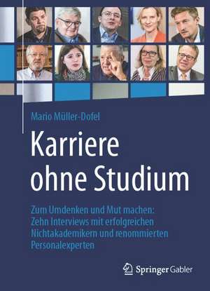 Karriere ohne Studium: Zum Umdenken und Mut machen: Zehn Interviews mit erfolgreichen Nichtakademikern und renommierten Personalexperten de Mario Müller-Dofel