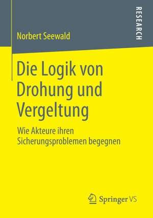 Die Logik von Drohung und Vergeltung: Wie Akteure ihren Sicherungsproblemen begegnen de Norbert Seewald