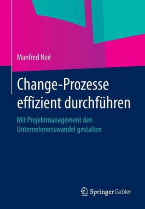 Change-Prozesse effizient durchführen: Mit Projektmanagement den Unternehmenswandel gestalten de Manfred Noé